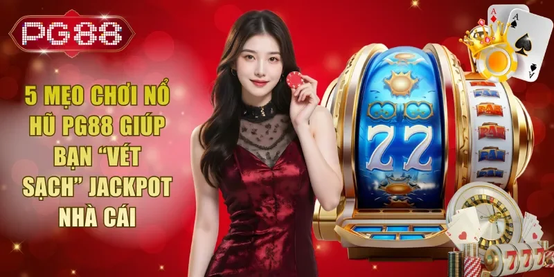 5 Mẹo Chơi Nổ Hũ PG88 Giúp Bạn “Vét Sạch” Jackpot Nhà Cái