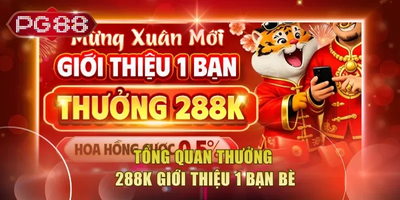 Tổng quan thưởng 288K giới thiệu 1 bạn bè